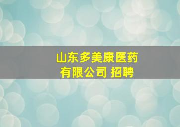 山东多美康医药有限公司 招聘